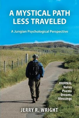 A Mystical Path Less Traveled: A Jungian Psychological Perspective - Journal Notes, Poems, Dreams, and Blessings by Jerry R Wright 9781630519377