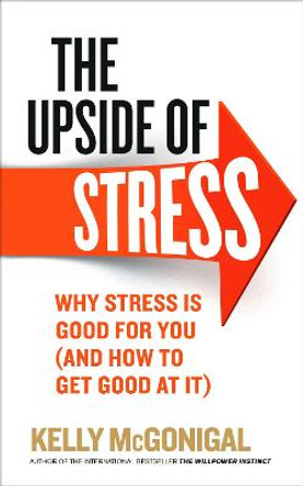 The Upside of Stress: Why stress is good for you (and how to get good at it) by Kelly McGonigal