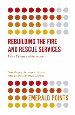 Rebuilding the Fire and Rescue Services: Policy Delivery and Assurance Peter Murphy (Nottingham Trent University, UK) 9781838677589