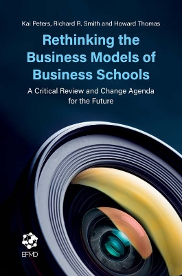Rethinking the Business Models of Business Schools: A Critical Review and Change Agenda for the Future by Kai Peters 9781787548756