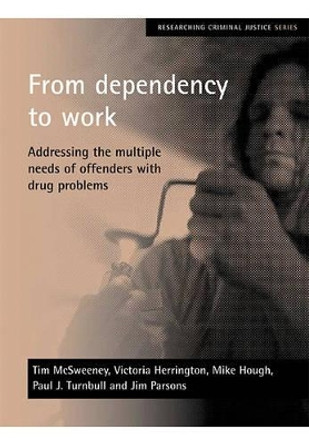 From dependency to work: Addressing the multiple needs of offenders with drug problems by Tim McSweeney 9781861346605