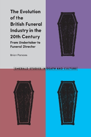 The Evolution of the British Funeral Industry in the 20th Century: From Undertaker to Funeral Director by Brian Parsons 9781787436305 The Evolution of the British Funeral Industry in the 20th Century: From Undertaker to Funeral Director by Brian Parsons 9781787436305