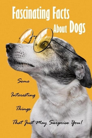 Fascinating Facts About Dogs: Some Interesting Things That Just May Surprise You!: All About Dog by James Myers 9798583262731