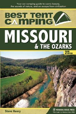 Best Tent Camping: Missouri and the Ozarks: Your Car-Camping Guide to Scenic Beauty, the Sounds of Nature, and an Escape from Civilization by Steve Henry 9781634041911
