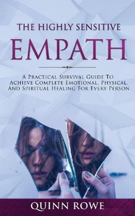 The Highly Sensitive Empath: A Practical Survival Guide To Achieve Complete Emotional, Physical, And Spiritual Healing For Every Person by Quinn Rowe 9781989626085