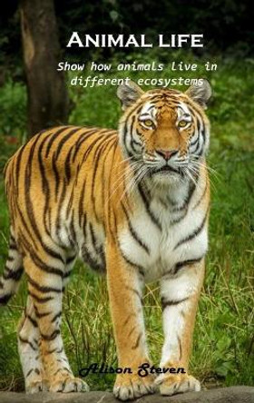 Animal life: Show how animals live in different ecosystems by Alison Steven 9781803100715