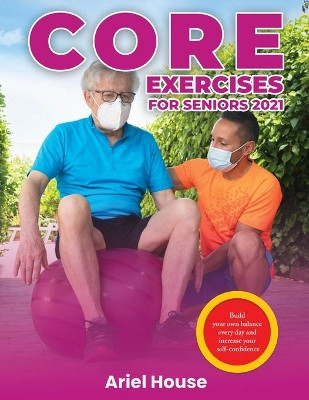 Core Exercises for Seniors 2021: Build your own balance every day and increase your self-confidence by Ariel House 9781803347745