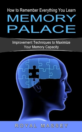 Memory Palace: How to Remember Everything You Learn (Improvement Techniques to Maximize Your Memory Capacity) by Royal Massey 9781774854174