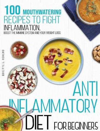 Anti-inflammatory diet for beginners: 100 Mouthwatering Recipes to Fight Inflammation, Boost the Immune System and Your Weight Loss. by Brigitte S Romero 9781801821728