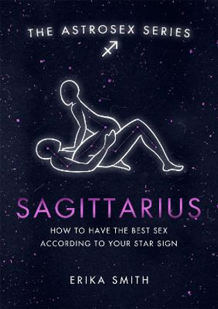 Astrosex: Sagittarius: How to have the best sex according to your star sign by Erika W. Smith