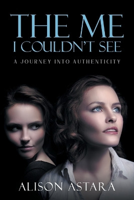 The Me I Couldn't See: A Journey Into Authenticity by Alison Astara 9781957943510