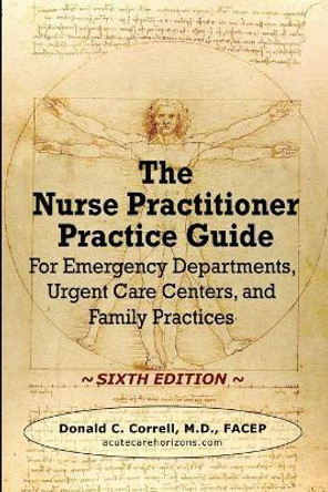 The Nurse Practitioner Practice Guide - SIXTH EDITION: For Emergency Departments, Urgent Care Centers, and Family Practices by Donald Correll 9781737738961