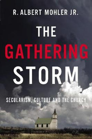 The Gathering Storm: Secularism, Culture, and the Church by R Albert Mohler Jr