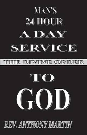 Man's 24 Hour a Day Service to God: The Divine Order by Rev Anthony Martin 9781632730190