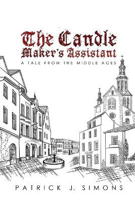 The Candle Maker`s Assistant: A Tale from the Middle Ages by Patrick J Simons 9781945650543