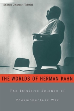 The Worlds of Herman Kahn: The Intuitive Science of Thermonuclear War by Sharon Ghamari-Tabrizi 9780674017146