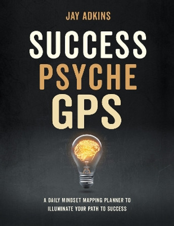 Success Psyche GPS: A Daily Mindset Mapping Planner To Illuminate Your Path To Success by Jay Adkins 9781631959455