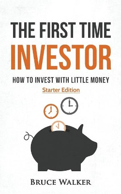 The First Time Investor: How to Invest with Little Money by Bruce Walker 9781999263157