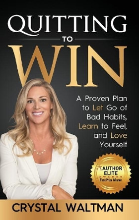 Quitting to Win: A Proven Plan to Let Go of Bad Habits, Learn to Feel and Love Yourself by Crystal D Waltman 9781647462161
