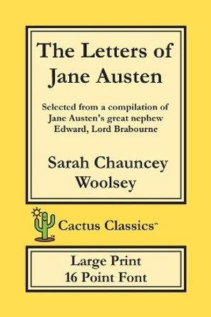 The Letters of Jane Austen (Cactus Classics Large Print): 16 Point Font; Large Text; Large Type; selected from a compilation of Jane Austen's great nephew Edward, Lord Brabourne by Sarah Chauncey Woolsey 9781773600598