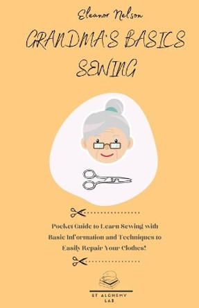 Grandma's Basics Sewing: Pocket Guide to Learn Sewing with Basic Information and Techniques to Easily Repair Your Clothes! by Eleanor Nelson 9781803002583