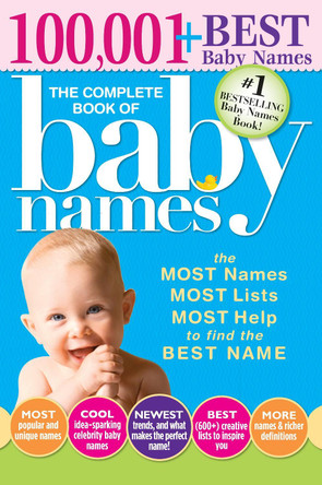 The Complete Book of Baby Names: The Most Names (100,001+), Most Unique Names, Most Idea-Generating Lists (600+) and the Most Help to Find the Perfect Name Lesley Bolton 9781402266706