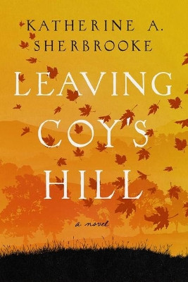 Leaving Coy's Hill by Katherine A Sherbrooke 9781643137162