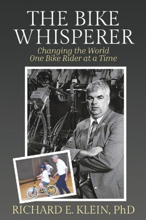 The Bike Whisperer: Changing the World One Bike Rider at a Time by Richard E Klein 9798629636694