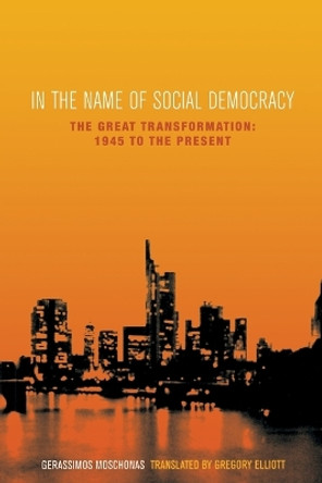 In the Name of Social Democracy: The Great Transformation from 1945 to the Present by Gerrassimos Moschonas 9781859843468