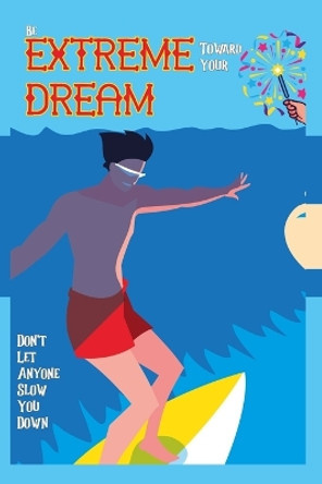 Be Extreme Toward Your Dream: Don't Let Anyone Slow You Down by Joshua King 9798358692749