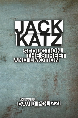 Jack Katz: Seduction, the Street and Emotion David Polizzi (Indiana State University, USA) 9781787560734
