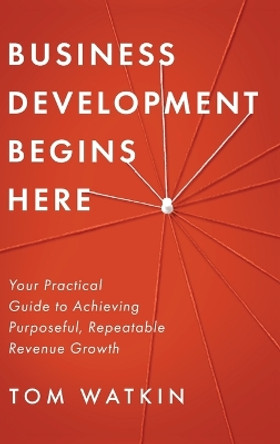 Business Development Begins Here by Tom Watkin 9781646637867