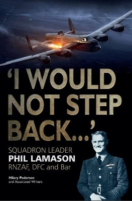 I Would Not Step Back...: Squadron Leader Phil Lamason RNZAF, DFC and Bar by Hilary Pedersen 9781911255390