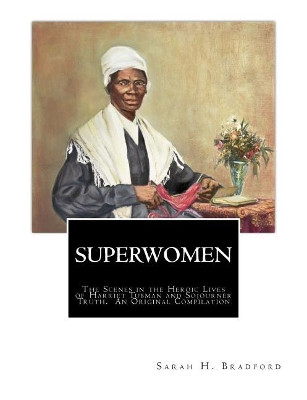 Superwomen: The Scenes in the Heroic Lives of Harriet Tubman and Sojourner Truth by Sojourner Truth 9781946640413