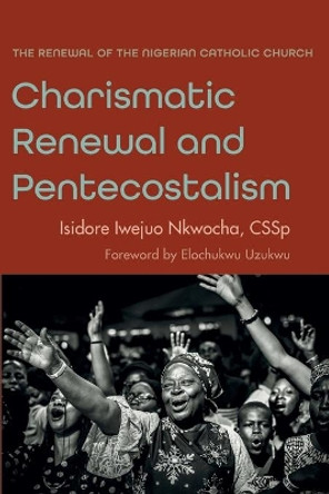 Charismatic Renewal and Pentecostalism by Isidore Iwejuo Cssp Nkwocha 9781666714388