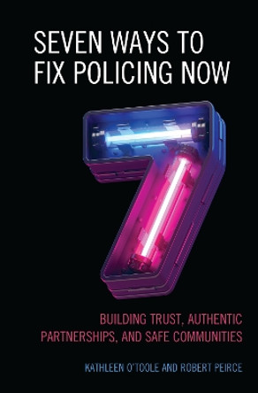 Seven Ways to Fix Policing NOW: Building Trust, Authentic Partnerships, and Safe Communities by Robert Peirce 9781538168721