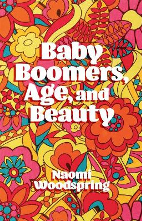 Baby Boomers, Age, and Beauty by Dr Naomi Woodspring 9781787542365