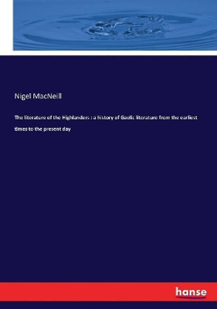 The literature of the Highlanders: a history of Gaelic literature from the earliest times to the present day by Nigel MacNeill 9783337157210