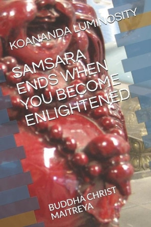 Samsara Ends When You Become Enlightened: Buddha Christ Maitreya by Koananda Maitreya Luminosity Buddha 9798712328536