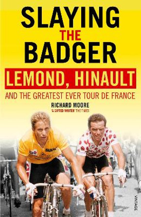 Slaying the Badger: LeMond, Hinault and the Greatest Ever Tour de France by Richard Moore