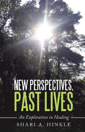 New Perspectives, Past Lives: An Exploration in Healing by Shari a Hinkle 9781982233457