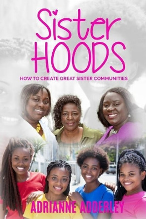 Sister Hoods: How to Create Great Sister Communities by Adrianne Adderley 9781513635569