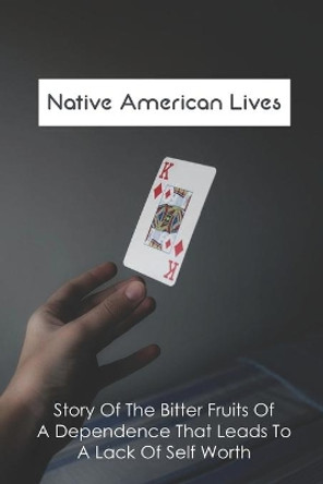 Native American Lives: Story Of The Bitter Fruits Of A Dependence That Leads To A Lack Of Self Worth: Negative Effects Of Indian Casinos On American Lives by Marty Cazier 9798743362899