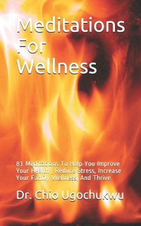 Meditations For Wellness: 81 Meditations To Help You Improve Your Health, Reduce Stress, Increase Your Family Wellness, And Thrive by Dr Chio Ugochukwu 9798722033741