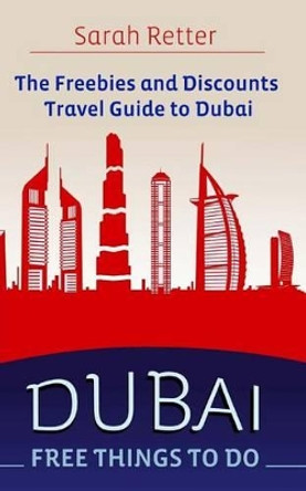 Dubai: Free Things to Do: The freebies and discounts travel guide to Dubai. by Sarah Retter 9781515347958