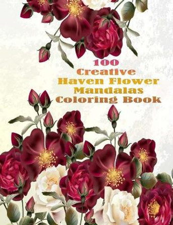 100 Creative Haven Flower Mandalas Coloring Book: 100 Magical Mandalas flowers- An Adult Coloring Book with Fun, Easy, and Relaxing Mandalas by Sketch Books 9798731620505