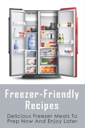 Freezer-Friendly Recipes: Delicious Freezer Meals To Prep Now And Enjoy Later: Easy To Prepare Freezer-Friendly Main Meals by Kami Moser 9798521574346