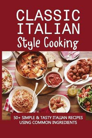 Classic Italian Style Cooking: 50+ Simple & Tasty Italian Recipes Using Common Ingredients: Italian Sides Recipes by Carina Wageman 9798528312750