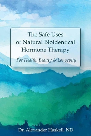 The Safe Uses of Natural Bioidentical Hormone Therapy: For Health, Beauty & Longevity by Alexander Haskell Nd 9798636598626