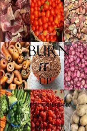 Burn It Up: The Best Ways to Healthy Living and the Most Impressive Methods for Detoxifing, Cleansing the Body and Weight Loss by Jefferson Frank 9798723899155